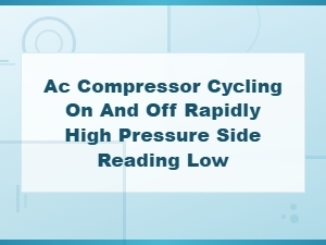 Ac Compressor Cycling Rapidly and High Side Pressure Reading Low: Causes and Fixes