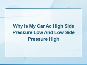 Why Is My Car Ac High Side Pressure Low and Low Side Pressure High