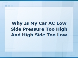 Why Is My Car Ac Low Side Pressure Too High and High Side Too Low