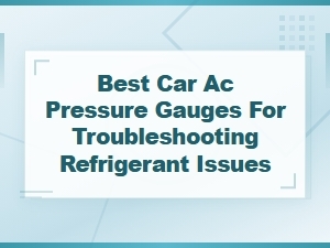Best Car Ac Pressure Gauges for Troubleshooting Refrigerant Issues